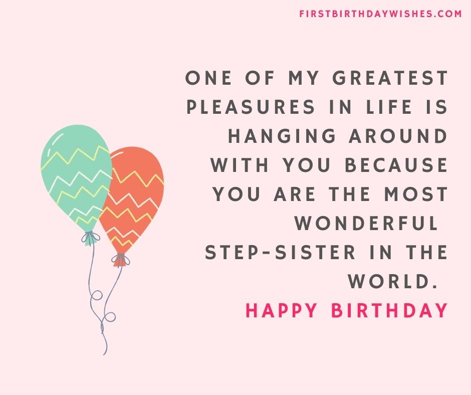 One of my greatest pleasures in life is hanging around with you because you are the most wonderful step-sister in the world. Happy birthday.