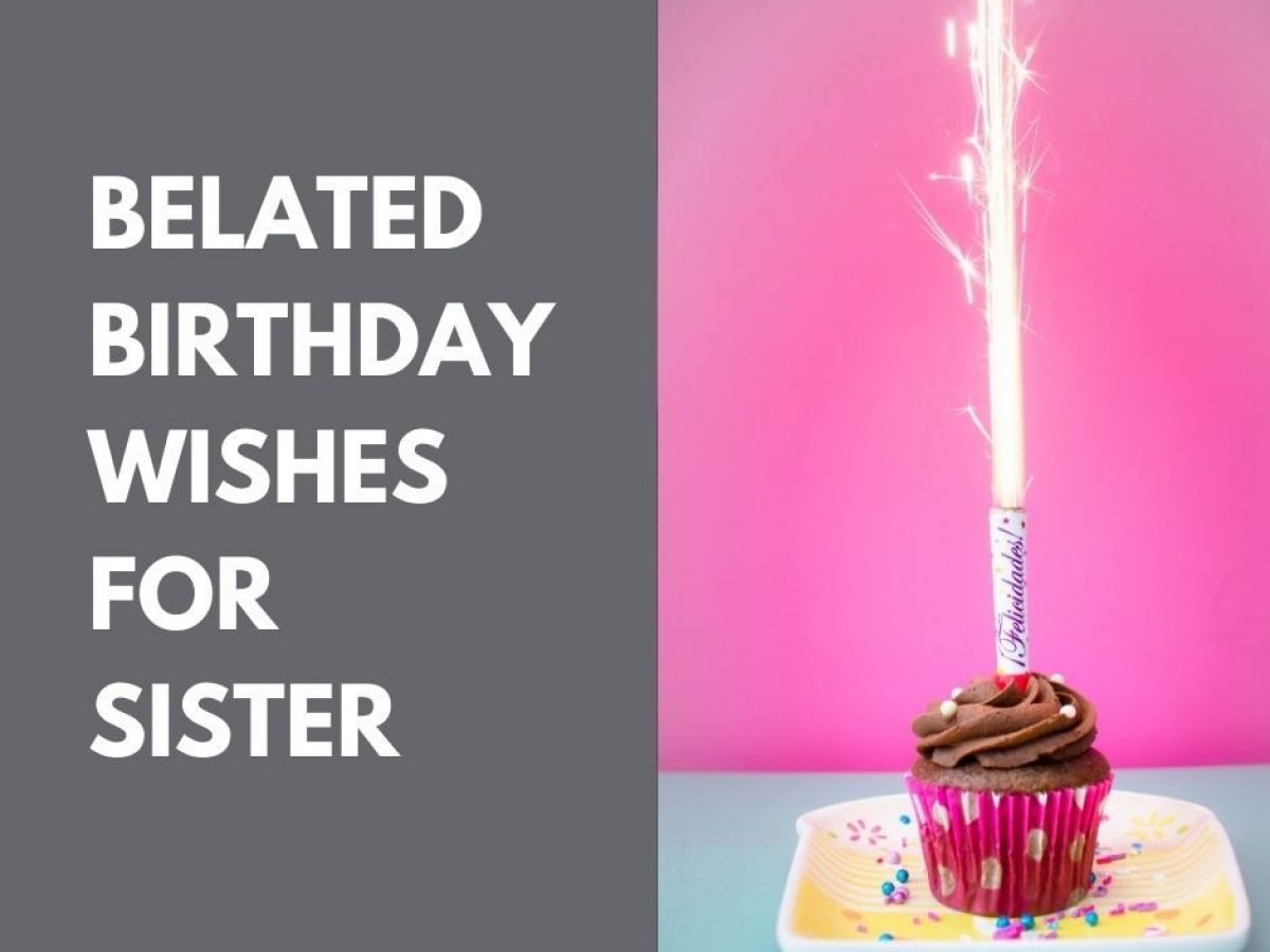 40 Best Belated Birthday Wishes For Sister First Birthday Wishes 40 Best Belated Birthday Wishes For Sister First Birthday Wishes